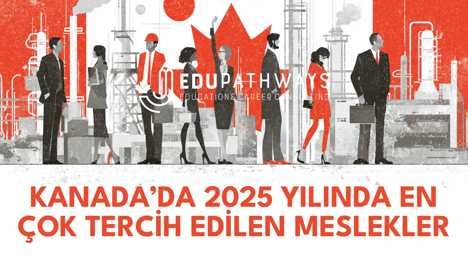 Kanada'da 2025 Yılında En Çok Aranan Meslekler ve Eğitim Fırsatları - EduPathways Canada